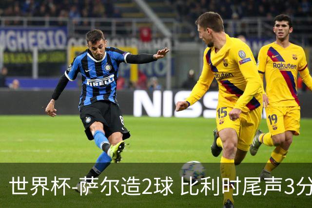 世界杯-萨尔造2球 比利时尾声3分2球2-2塞内加尔进加时
