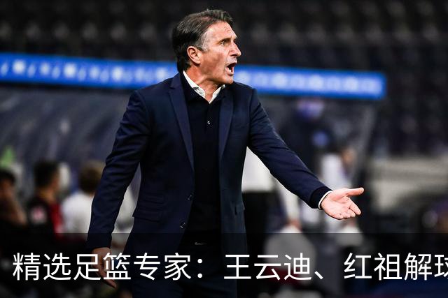 精选足篮专家：王云迪、红祖解球11连红分析足彩