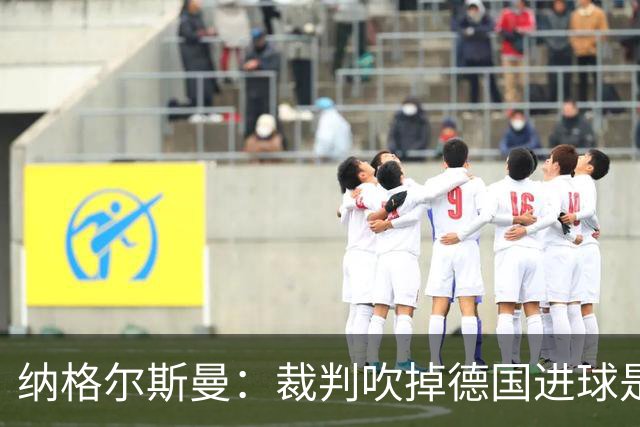 纳格尔斯曼：裁判吹掉德国进球是丑闻 我绝不会辞职的