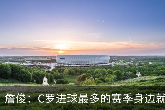 詹俊：C罗进球最多的赛季身边就有J罗，看看成为对手能否擦出火花