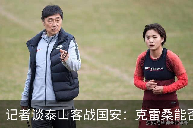 记者谈泰山客战国安：克雷桑能否出场未知 阿尔瓦罗已恢复训练