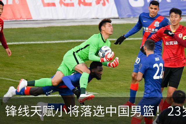 锋线天赋小将落选中国男篮！23岁伤仲永，伤病不断，错失涨球期，或告别国家队！
